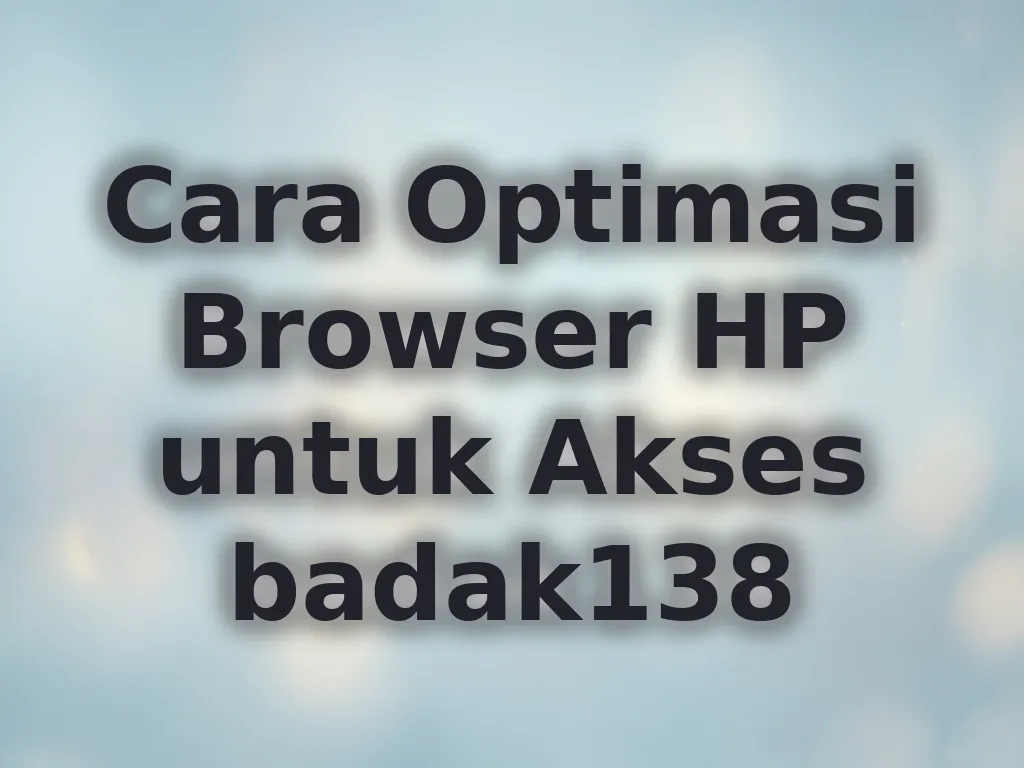 Cara Optimasi Browser HP untuk Akses badak138